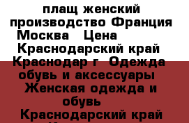 плащ женский производство Франция-Москва › Цена ­ 4 500 - Краснодарский край, Краснодар г. Одежда, обувь и аксессуары » Женская одежда и обувь   . Краснодарский край,Краснодар г.